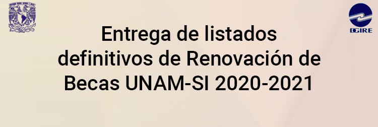 Entrega de listados definitivos de Renovación de Becas UNAM-SI 2020-2021